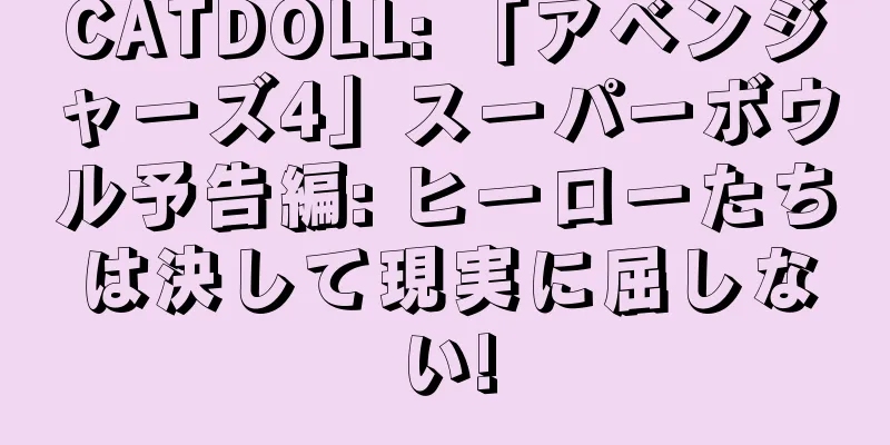 CATDOLL: 「アベンジャーズ4」スーパーボウル予告編: ヒーローたちは決して現実に屈しない!