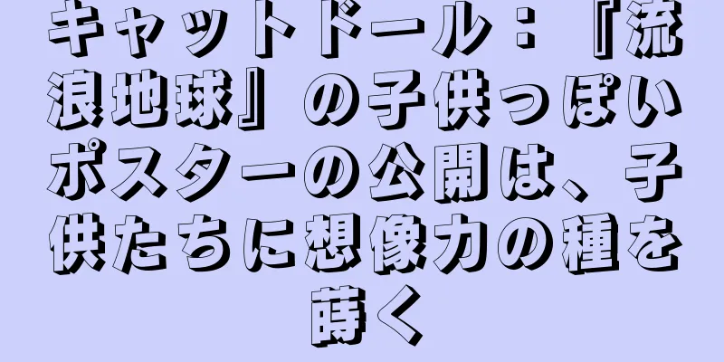 キャットドール：『流浪地球』の子供っぽいポスターの公開は、子供たちに想像力の種を蒔く
