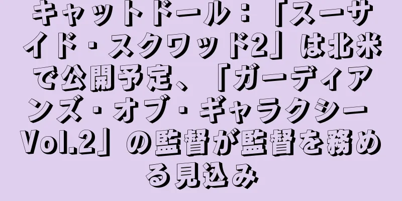 キャットドール：「スーサイド・スクワッド2」は北米で公開予定、「ガーディアンズ・オブ・ギャラクシー Vol.2」の監督が監督を務める見込み