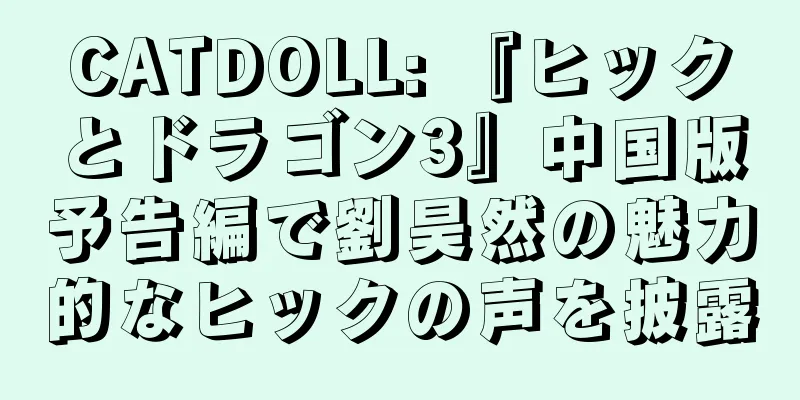CATDOLL: 『ヒックとドラゴン3』中国版予告編で劉昊然の魅力的なヒックの声を披露