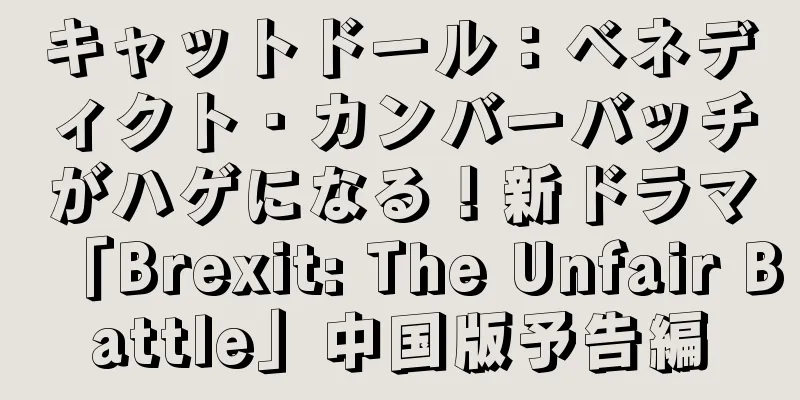 キャットドール：ベネディクト・カンバーバッチがハゲになる！新ドラマ「Brexit: The Unfair Battle」中国版予告編
