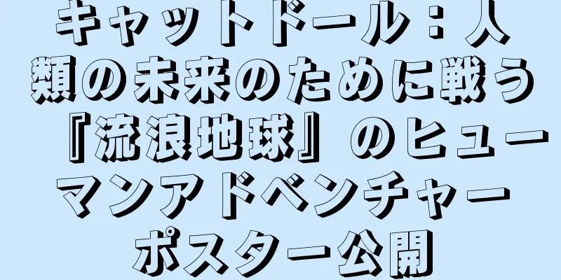キャットドール：人類の未来のために戦う『流浪地球』のヒューマンアドベンチャーポスター公開
