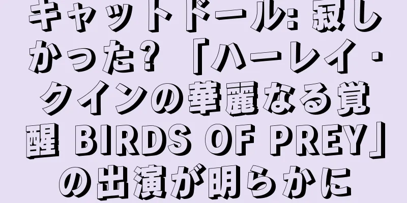 キャットドール: 寂しかった? 「ハーレイ・クインの華麗なる覚醒 BIRDS OF PREY」の出演が明らかに