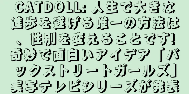 CATDOLL: 人生で大きな進歩を遂げる唯一の方法は、性別を変えることです!奇妙で面白いアイデア「バックストリートガールズ」実写テレビシリーズが発表