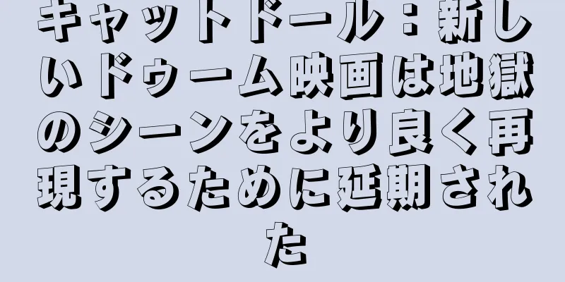 キャットドール：新しいドゥーム映画は地獄のシーンをより良く再現するために延期された
