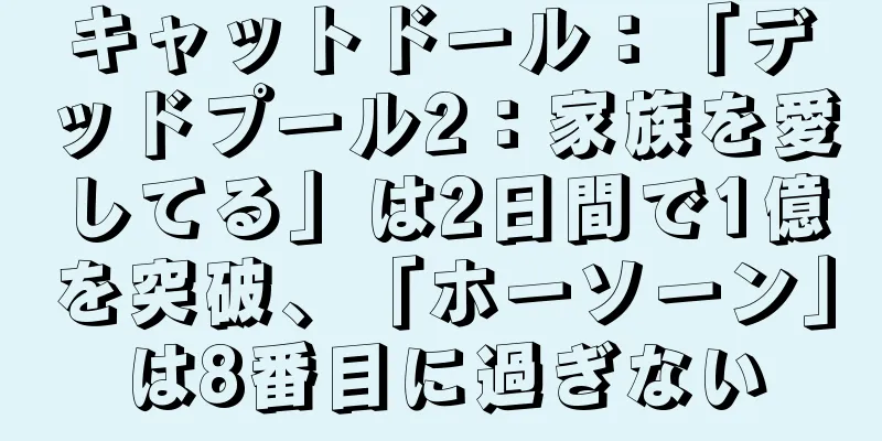 キャットドール：「デッドプール2：家族を愛してる」は2日間で1億を突破、「ホーソーン」は8番目に過ぎない