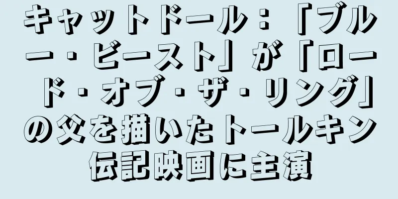 キャットドール：「ブルー・ビースト」が「ロード・オブ・ザ・リング」の父を描いたトールキン伝記映画に主演
