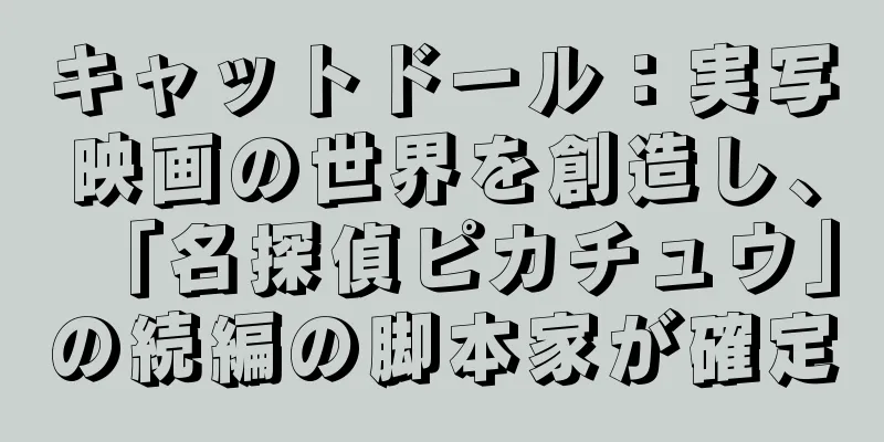 キャットドール：実写映画の世界を創造し、「名探偵ピカチュウ」の続編の脚本家が確定