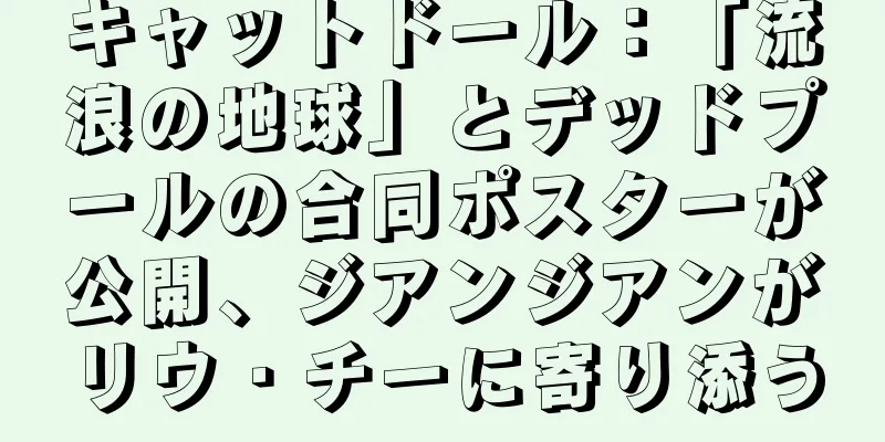 キャットドール：「流浪の地球」とデッドプールの合同ポスターが公開、ジアンジアンがリウ・チーに寄り添う