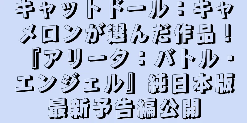 キャットドール：キャメロンが選んだ作品！ 『アリータ：バトル・エンジェル』純日本版最新予告編公開