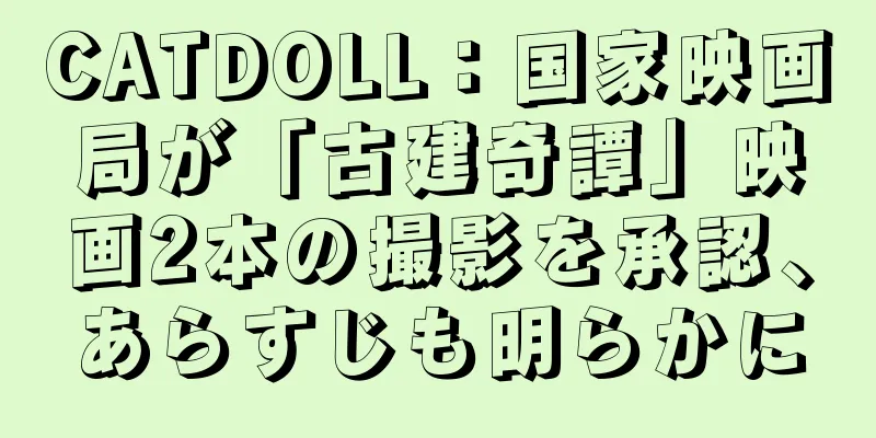CATDOLL：国家映画局が「古建奇譚」映画2本の撮影を承認、あらすじも明らかに
