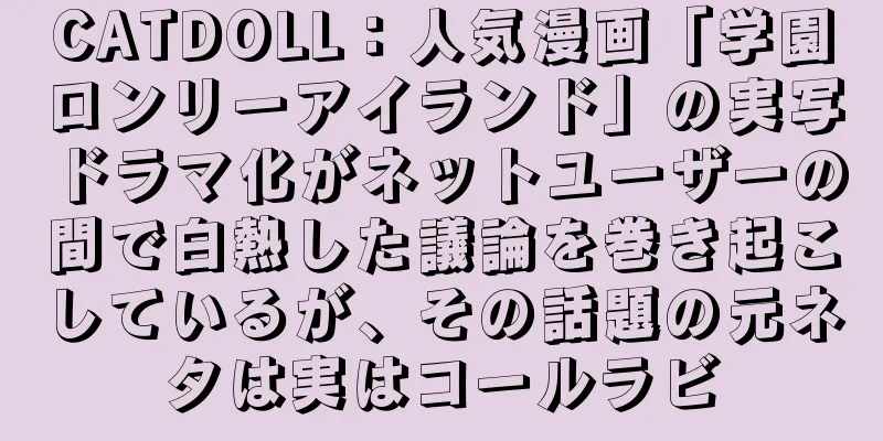 CATDOLL：人気漫画「学園ロンリーアイランド」の実写ドラマ化がネットユーザーの間で白熱した議論を巻き起こしているが、その話題の元ネタは実はコールラビ