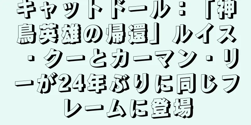 キャットドール：「神鳥英雄の帰還」ルイス・クーとカーマン・リーが24年ぶりに同じフレームに登場