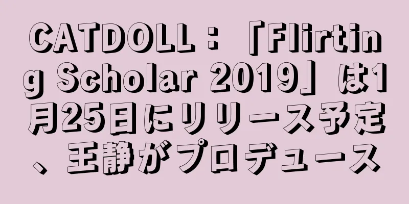 CATDOLL：「Flirting Scholar 2019」は1月25日にリリース予定、王静がプロデュース