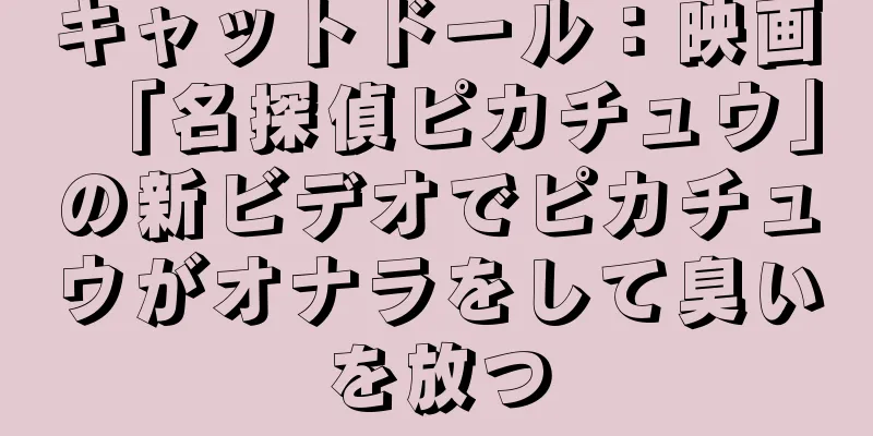 キャットドール：映画「名探偵ピカチュウ」の新ビデオでピカチュウがオナラをして臭いを放つ