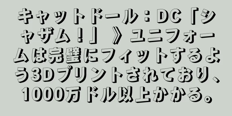 キャットドール：DC「シャザム！」 》ユニフォームは完璧にフィットするよう3Dプリントされており、1000万ドル以上かかる。