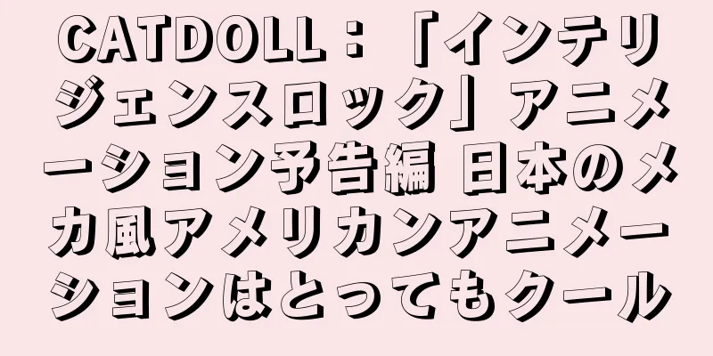 CATDOLL：「インテリジェンスロック」アニメーション予告編 日本のメカ風アメリカンアニメーションはとってもクール