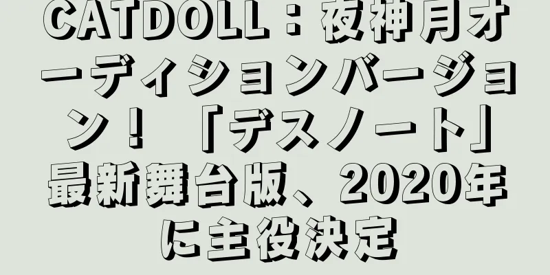 CATDOLL：夜神月オーディションバージョン！ 「デスノート」最新舞台版、2020年に主役決定