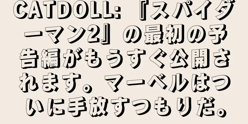 CATDOLL: 『スパイダーマン2』の最初の予告編がもうすぐ公開されます。マーベルはついに手放すつもりだ。