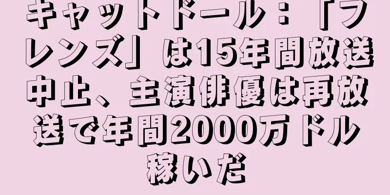キャットドール：「フレンズ」は15年間放送中止、主演俳優は再放送で年間2000万ドル稼いだ