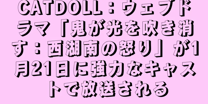 CATDOLL：ウェブドラマ「鬼が光を吹き消す：西湖南の怒り」が1月21日に強力なキャストで放送される