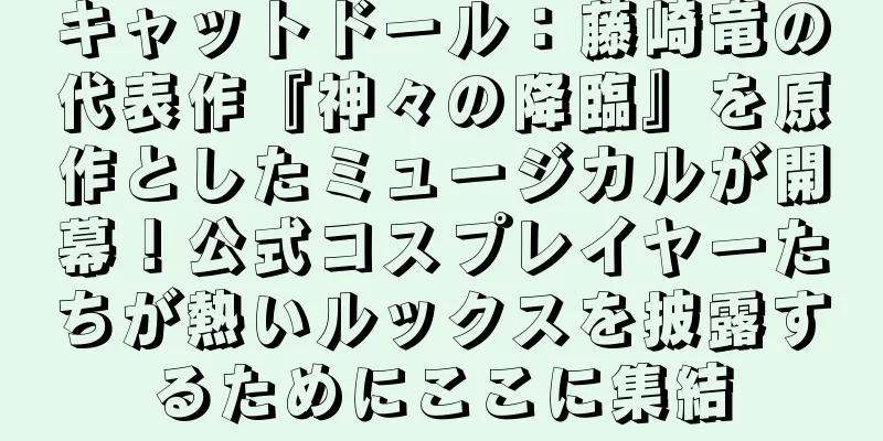 キャットドール：藤崎竜の代表作『神々の降臨』を原作としたミュージカルが開幕！公式コスプレイヤーたちが熱いルックスを披露するためにここに集結