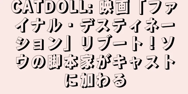 CATDOLL: 映画「ファイナル・デスティネーション」リブート！ソウの脚本家がキャストに加わる