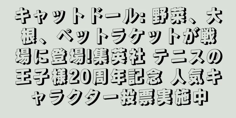 キャットドール: 野菜、大根、ペットラケットが戦場に登場!集英社 テニスの王子様20周年記念 人気キャラクター投票実施中