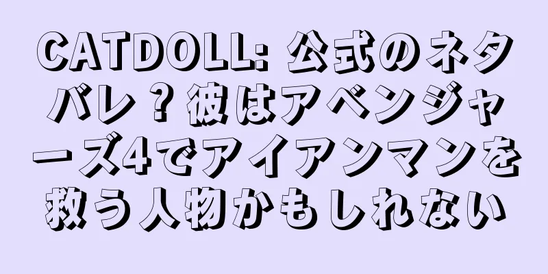 CATDOLL: 公式のネタバレ？彼はアベンジャーズ4でアイアンマンを救う人物かもしれない