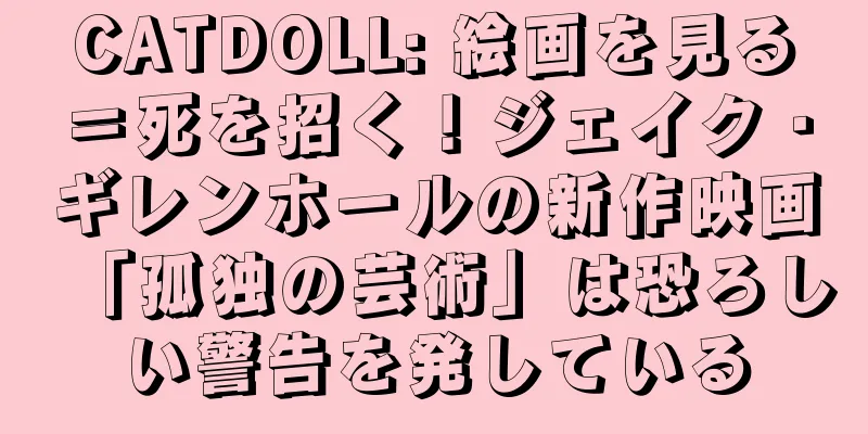 CATDOLL: 絵画を見る＝死を招く！ジェイク・ギレンホールの新作映画「孤独の芸術」は恐ろしい警告を発している
