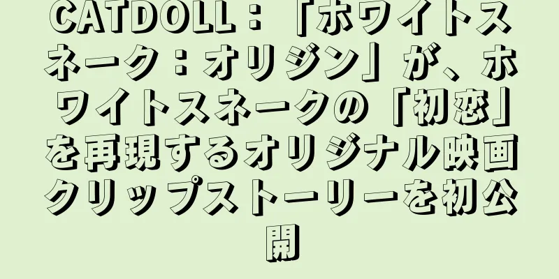 CATDOLL：「ホワイトスネーク：オリジン」が、ホワイトスネークの「初恋」を再現するオリジナル映画クリップストーリーを初公開
