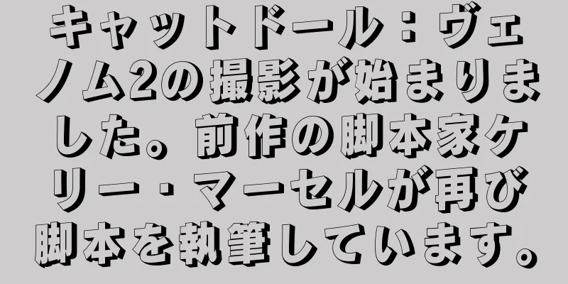 キャットドール：ヴェノム2の撮影が始まりました。前作の脚本家ケリー・マーセルが再び脚本を執筆しています。