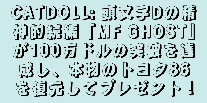 CATDOLL: 頭文字Dの精神的続編「MF GHOST」が100万ドルの突破を達成し、本物のトヨタ86を復元してプレゼント！
