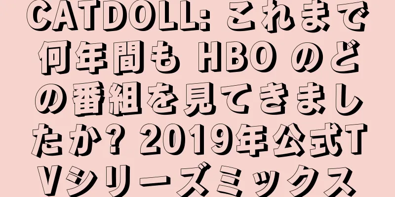 CATDOLL: これまで何年間も HBO のどの番組を見てきましたか? 2019年公式TVシリーズミックス