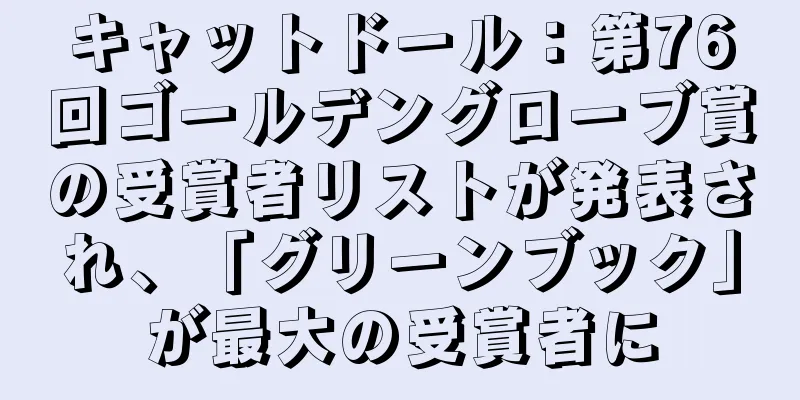 キャットドール：第76回ゴールデングローブ賞の受賞者リストが発表され、「グリーンブック」が最大の受賞者に