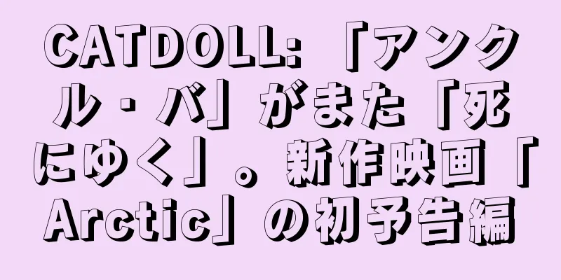 CATDOLL: 「アンクル・バ」がまた「死にゆく」。新作映画「Arctic」の初予告編
