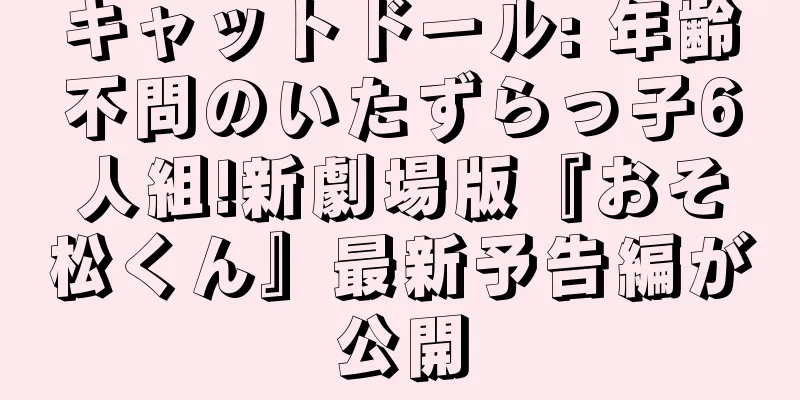 キャットドール: 年齢不問のいたずらっ子6人組!新劇場版『おそ松くん』最新予告編が公開