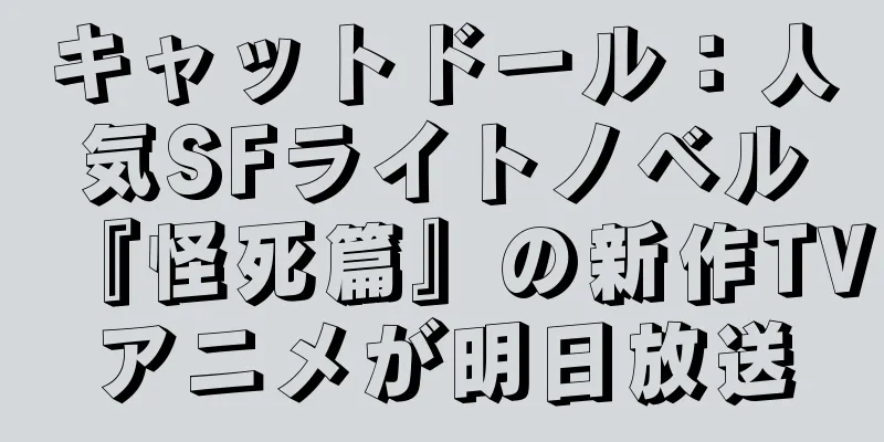 キャットドール：人気SFライトノベル『怪死篇』の新作TVアニメが明日放送