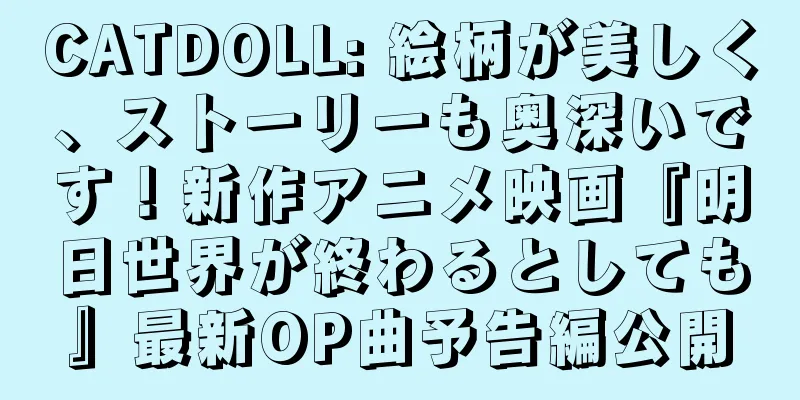 CATDOLL: 絵柄が美しく、ストーリーも奥深いです！新作アニメ映画『明日世界が終わるとしても』最新OP曲予告編公開
