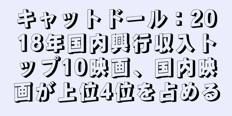 キャットドール：2018年国内興行収入トップ10映画、国内映画が上位4位を占める