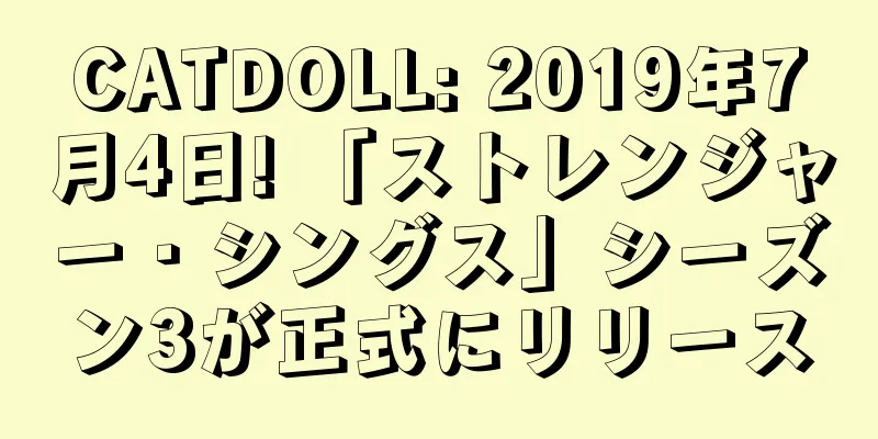 CATDOLL: 2019年7月4日! 「ストレンジャー・シングス」シーズン3が正式にリリース