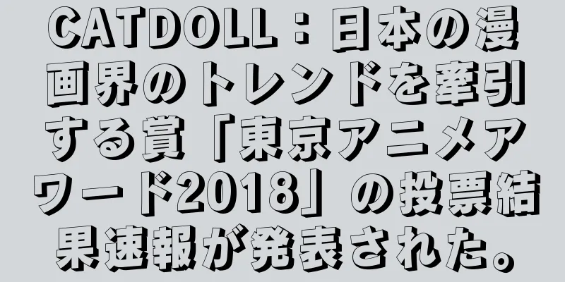 CATDOLL：日本の漫画界のトレンドを牽引する賞「東京アニメアワード2018」の投票結果速報が発表された。