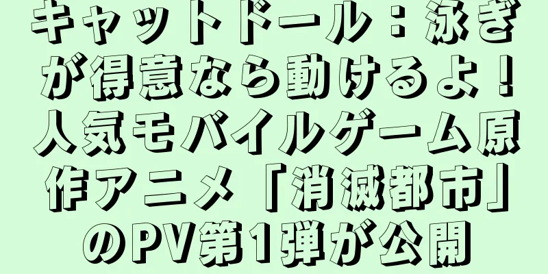 キャットドール：泳ぎが得意なら動けるよ！人気モバイルゲーム原作アニメ「消滅都市」のPV第1弾が公開