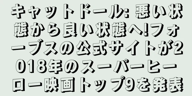 キャットドール: 悪い状態から良い状態へ!フォーブスの公式サイトが2018年のスーパーヒーロー映画トップ9を発表