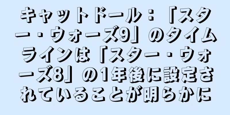 キャットドール：「スター・ウォーズ9」のタイムラインは「スター・ウォーズ8」の1年後に設定されていることが明らかに
