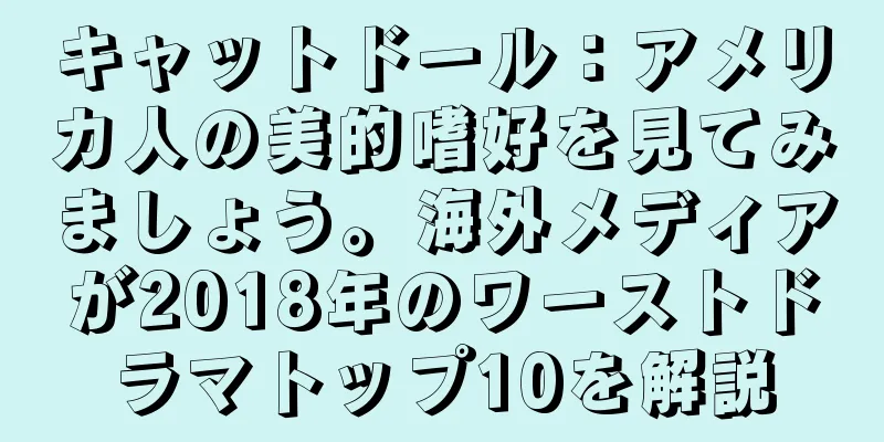 キャットドール：アメリカ人の美的嗜好を見てみましょう。海外メディアが2018年のワーストドラマトップ10を解説