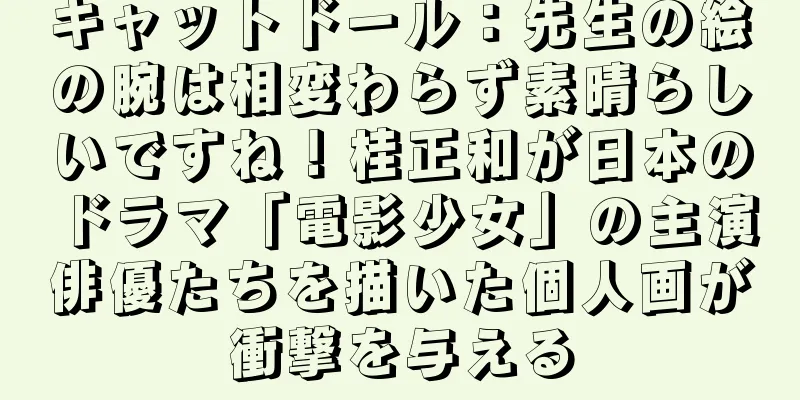キャットドール：先生の絵の腕は相変わらず素晴らしいですね！桂正和が日本のドラマ「電影少女」の主演俳優たちを描いた個人画が衝撃を与える