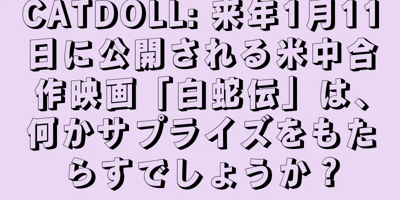 CATDOLL: 来年1月11日に公開される米中合作映画「白蛇伝」は、何かサプライズをもたらすでしょうか？