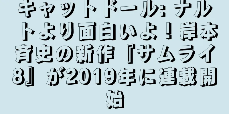 キャットドール: ナルトより面白いよ！岸本斉史の新作『サムライ8』が2019年に連載開始