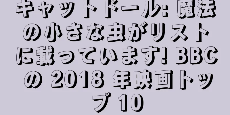 キャットドール: 魔法の小さな虫がリストに載っています! BBC の 2018 年映画トップ 10
